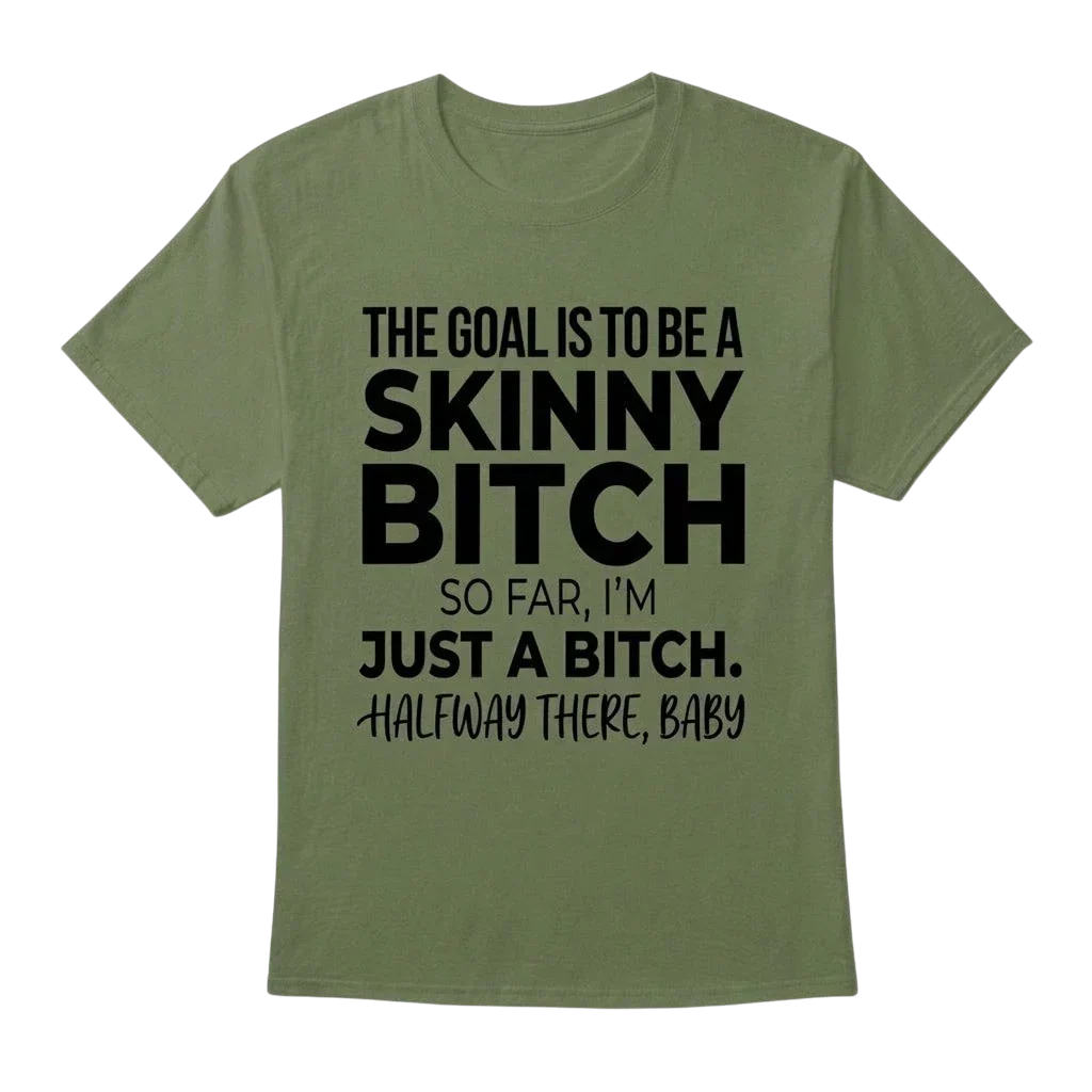 The Goal Is Tobe A Skinny Bitch. Sofar I'm Just A Bitch. Halfway There Baby