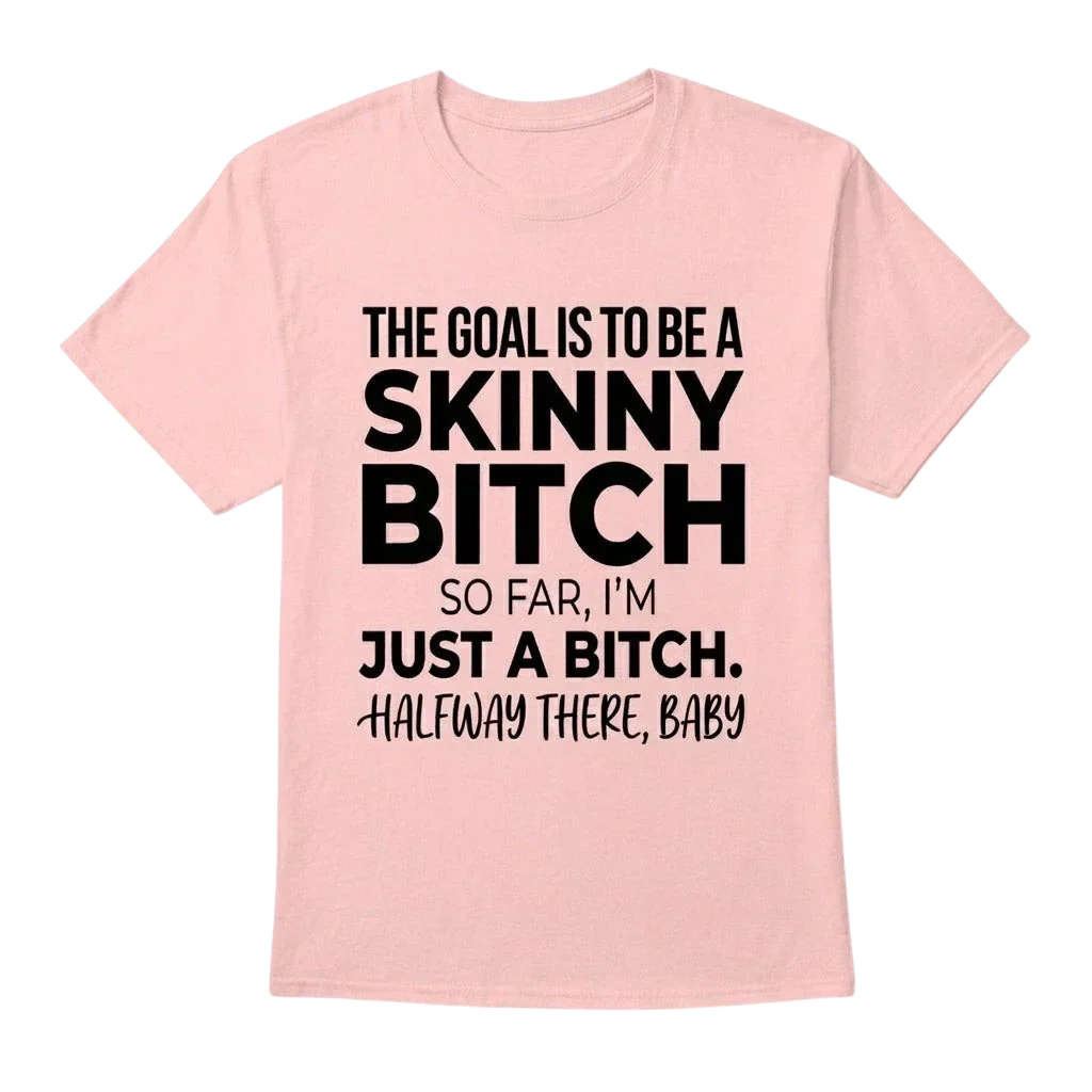 The Goal Is Tobe A Skinny Bitch. Sofar I'm Just A Bitch. Halfway There Baby