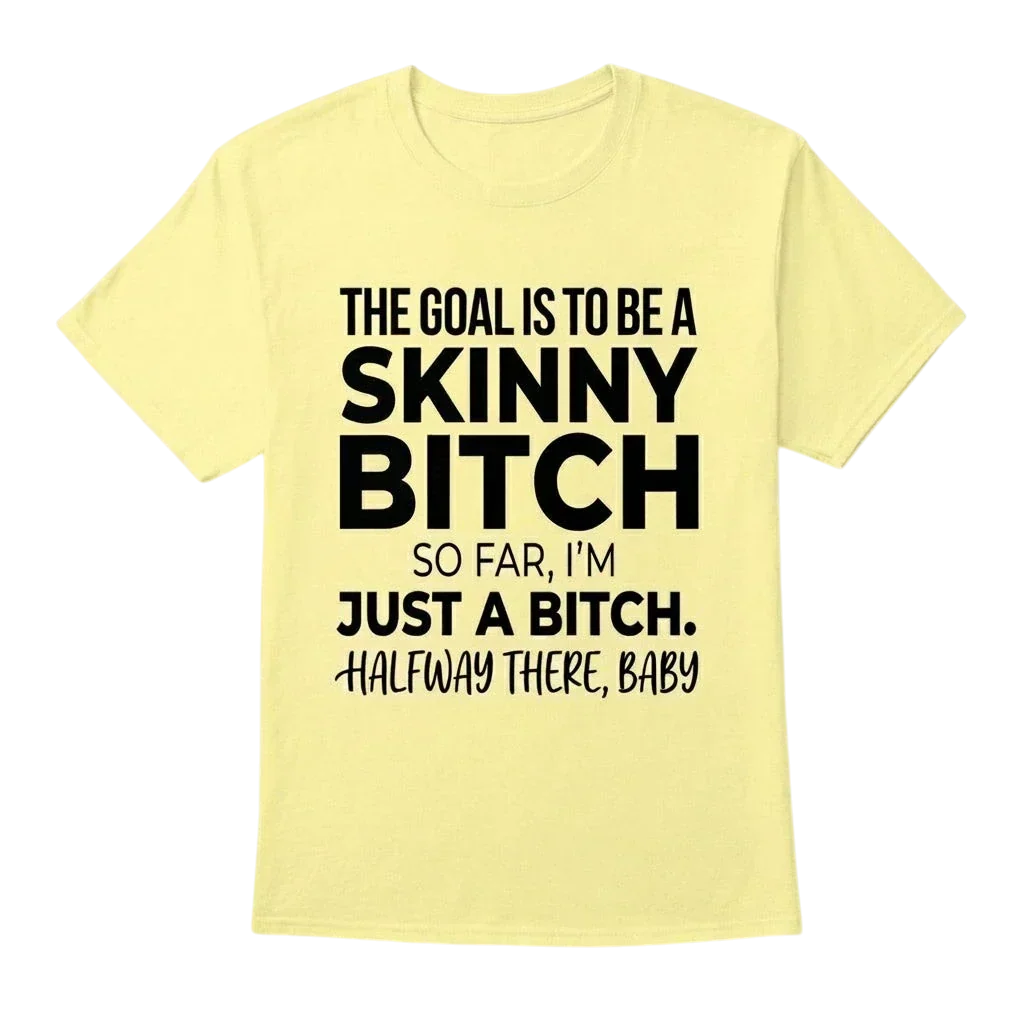 The Goal Is Tobe A Skinny Bitch. Sofar I'm Just A Bitch. Halfway There Baby